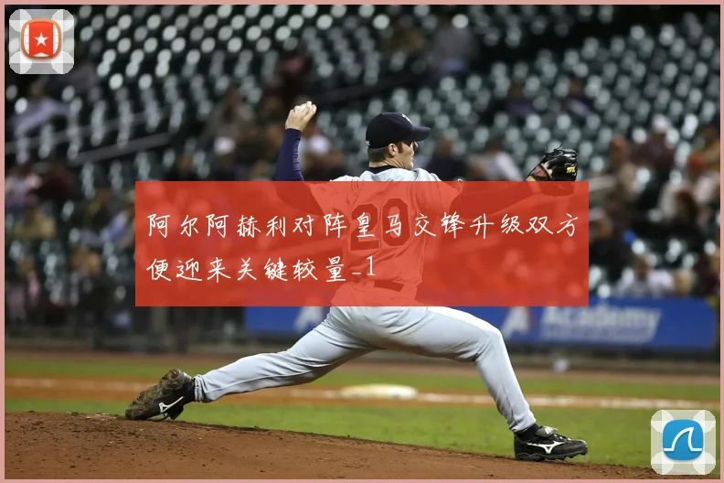 阿尔阿赫利对阵皇马交锋升级双方便迎来关键较量_1