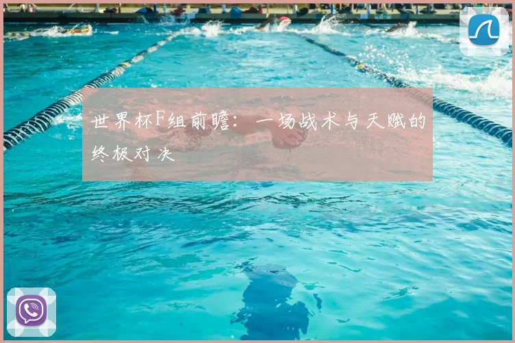 世界杯F组前瞻：一场战术与天赋的终极对决