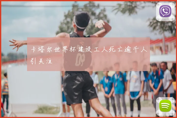 卡塔尔世界杯建设工人死亡逾千人引关注