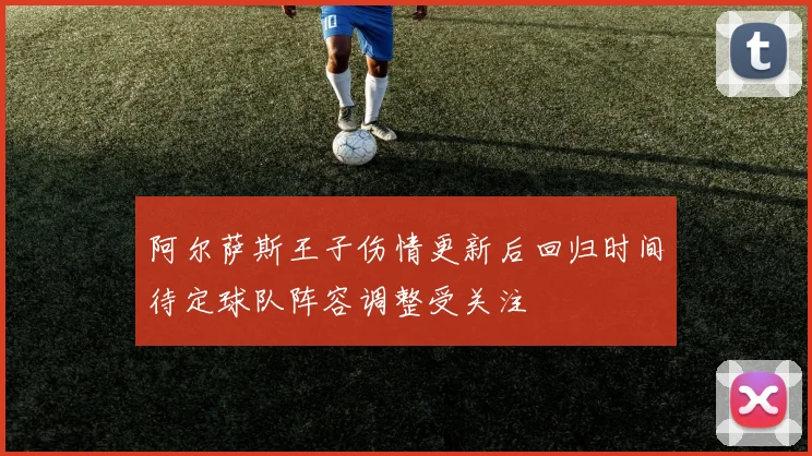 阿尔萨斯王子伤情更新后回归时间待定球队阵容调整受关注