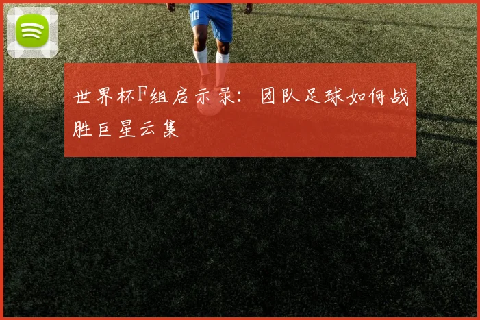 世界杯F组启示录:团队足球如何战胜巨星云集