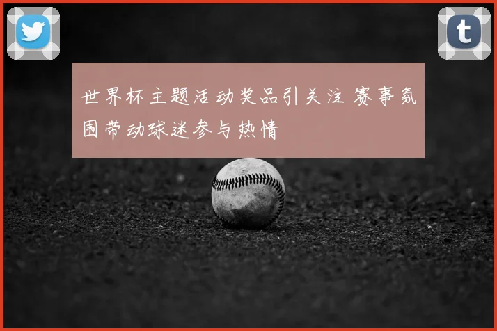 世界杯主题活动奖品引关注 赛事氛围带动球迷参与热情