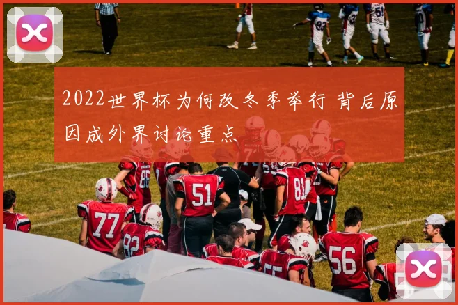 2022世界杯为何改冬季举行 背后原因成外界讨论重点