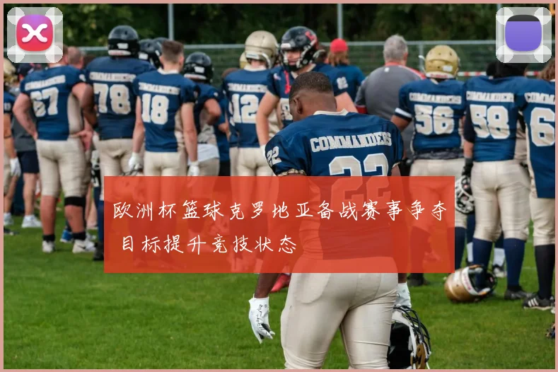 欧洲杯篮球克罗地亚备战赛事争夺 目标提升竞技状态