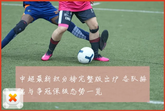 中超最新积分榜完整版出炉 各队排名与争冠保级态势一览