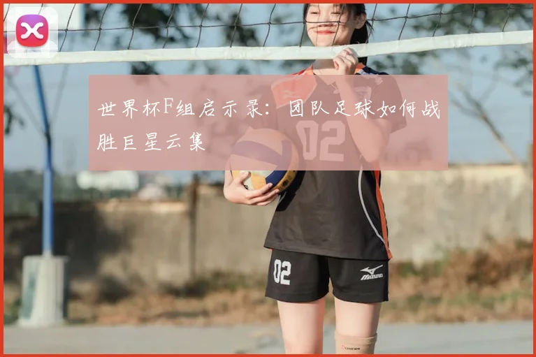 世界杯F组启示录:团队足球如何战胜巨星云集