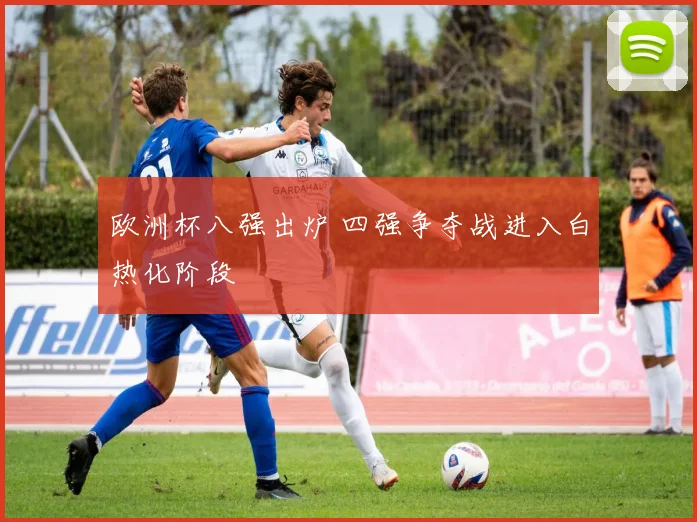 欧洲杯八强出炉 四强争夺战进入白热化阶段