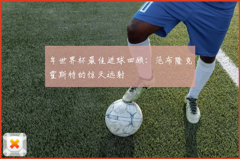 年世界杯最佳进球回顾:范布隆克霍斯特的惊天远射