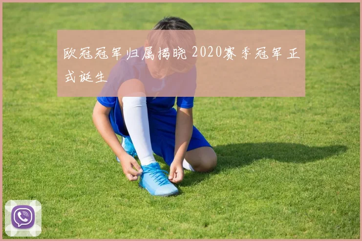 欧冠冠军归属揭晓 2020赛季冠军正式诞生