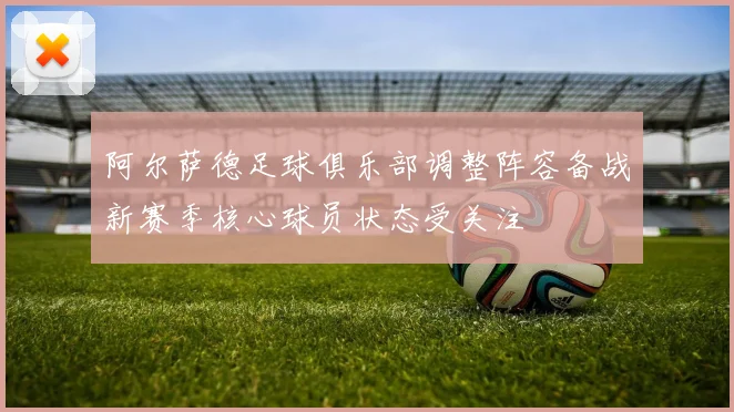 阿尔萨德足球俱乐部调整阵容备战新赛季核心球员状态受关注