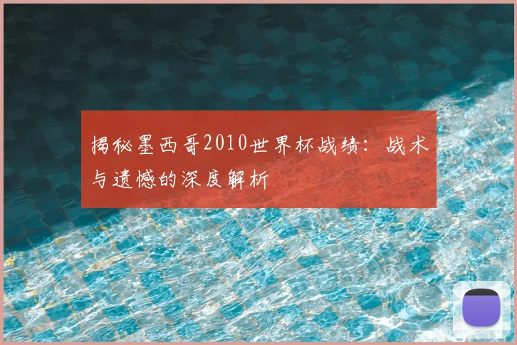揭秘墨西哥2010世界杯战绩:战术与遗憾的深度解析