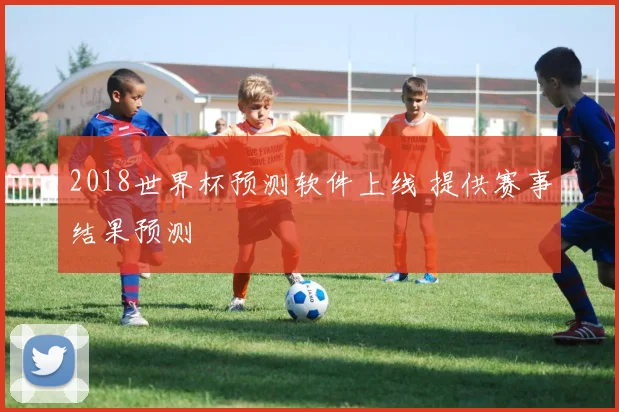 2018世界杯预测软件上线 提供赛事结果预测
