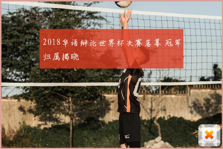 2018华语辩论世界杯决赛落幕 冠军归属揭晓