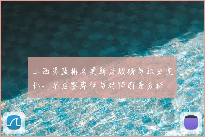 山西男篮排名更新后战绩与积分变化，季后赛席位与对阵前景分析