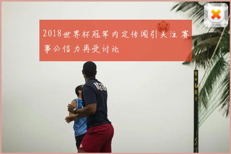 2018世界杯冠军内定传闻引关注 赛事公信力再受讨论