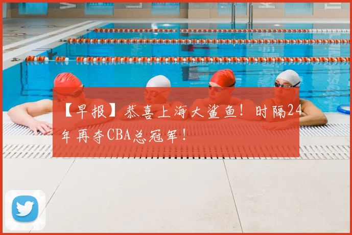 【早报】恭喜上海大鲨鱼!时隔24年再夺CBA总冠军!