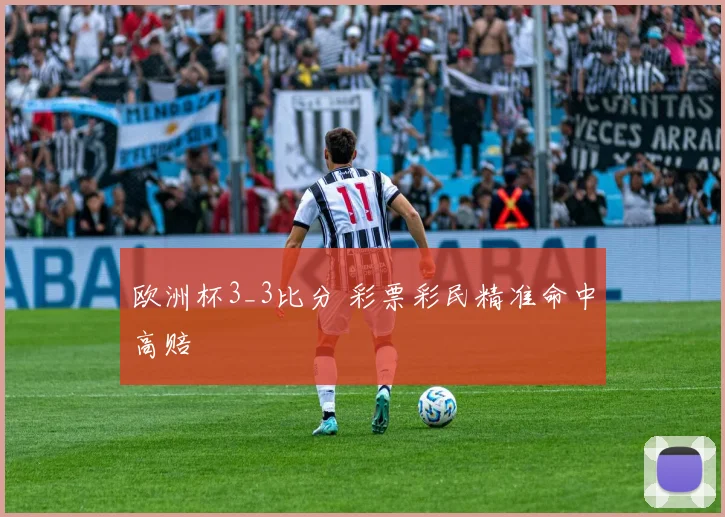 欧洲杯3_3比分 彩票彩民精准命中高赔