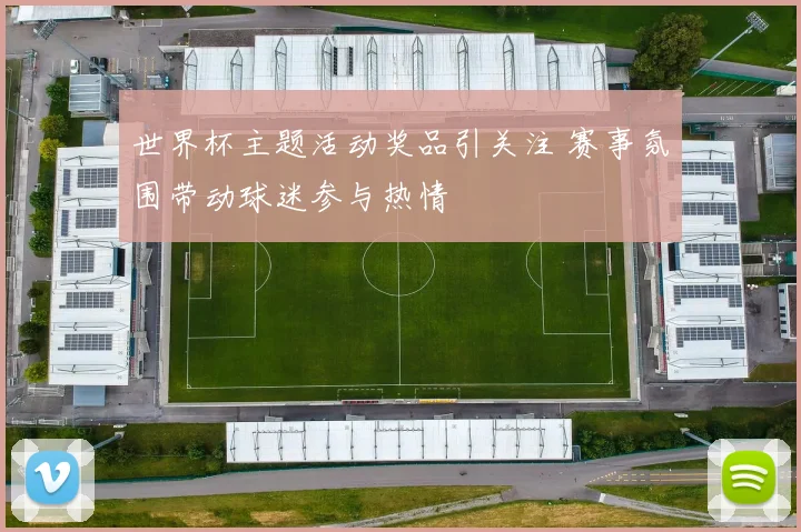 世界杯主题活动奖品引关注 赛事氛围带动球迷参与热情