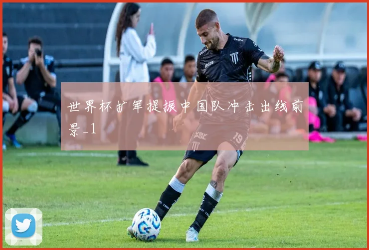 世界杯扩军提振中国队冲击出线前景_1