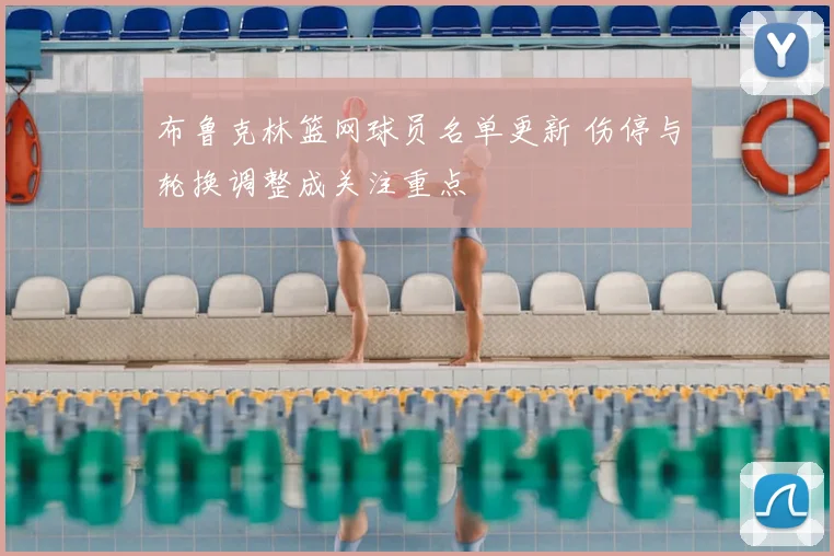 布鲁克林篮网球员名单更新 伤停与轮换调整成关注重点