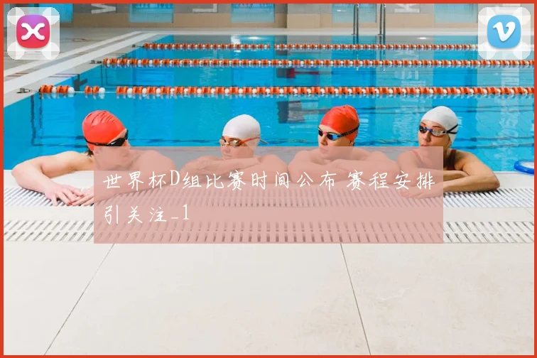 世界杯D组比赛时间公布 赛程安排引关注_1