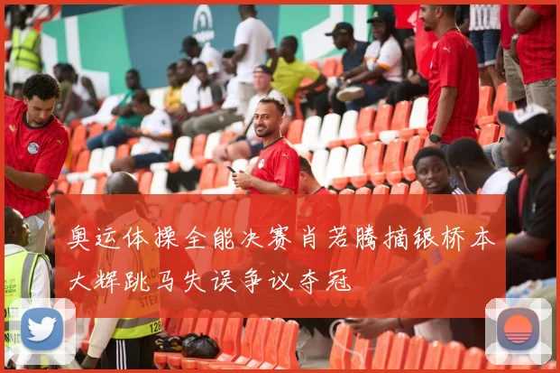 奥运体操全能决赛肖若腾摘银桥本大辉跳马失误争议夺冠