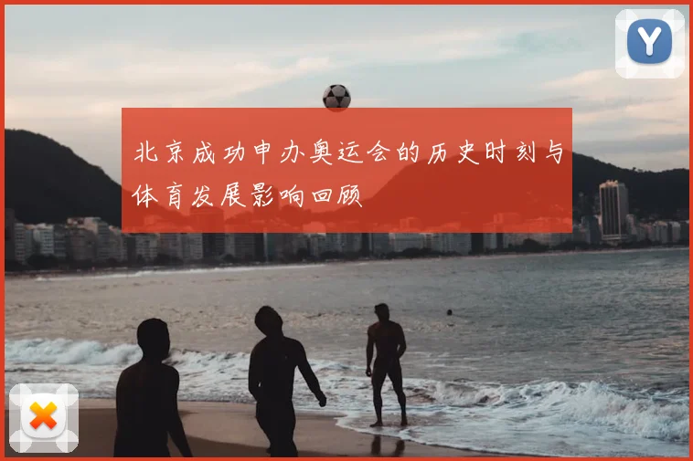 北京成功申办奥运会的历史时刻与体育发展影响回顾