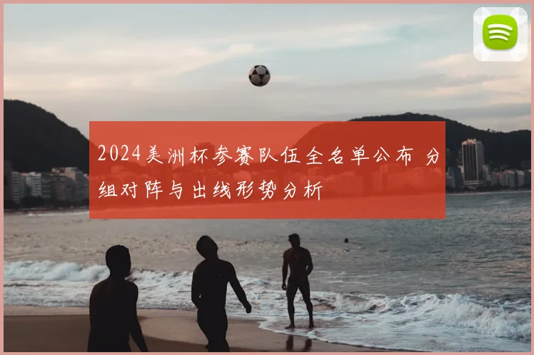2024美洲杯参赛队伍全名单公布 分组对阵与出线形势分析