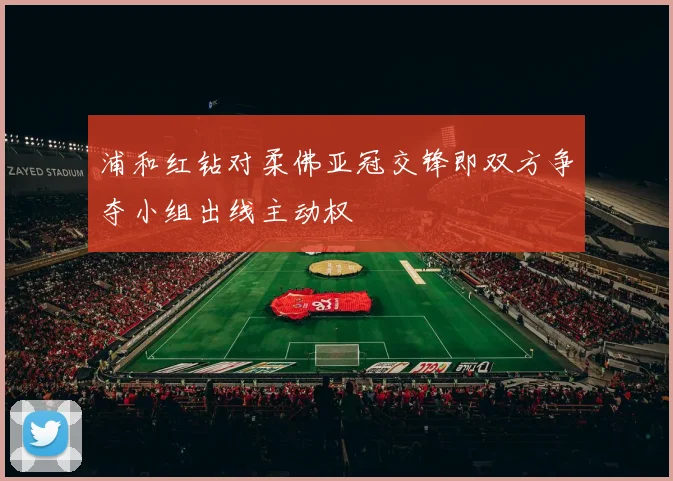 浦和红钻对柔佛亚冠交锋即双方争夺小组出线主动权
