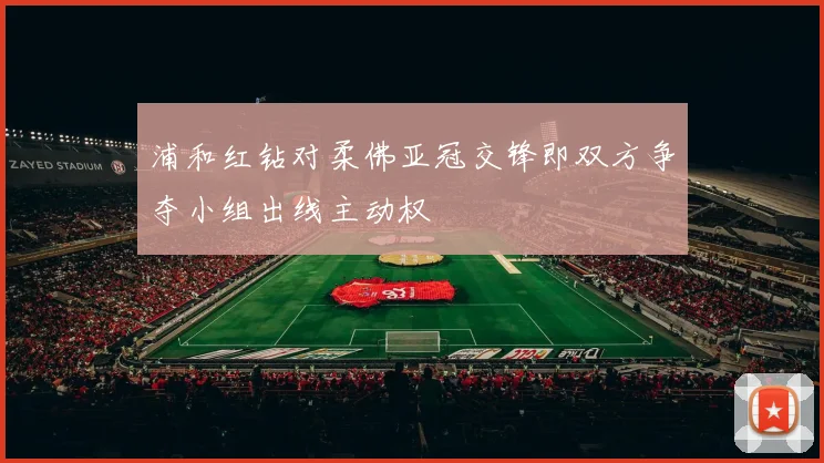 浦和红钻对柔佛亚冠交锋即双方争夺小组出线主动权