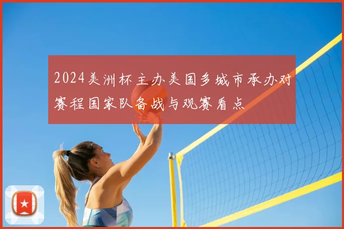 2024美洲杯主办美国多城市承办对赛程国家队备战与观赛看点