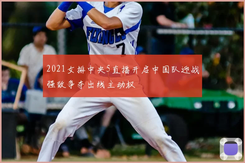 2021女排中央5直播开启中国队迎战强敌争夺出线主动权