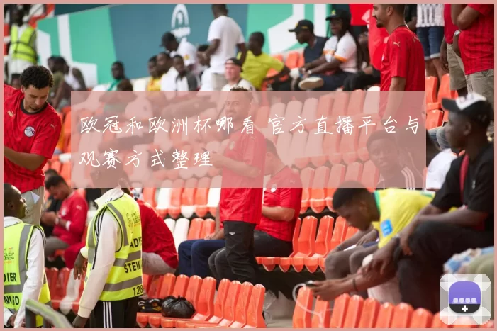 欧冠和欧洲杯哪看 官方直播平台与观赛方式整理