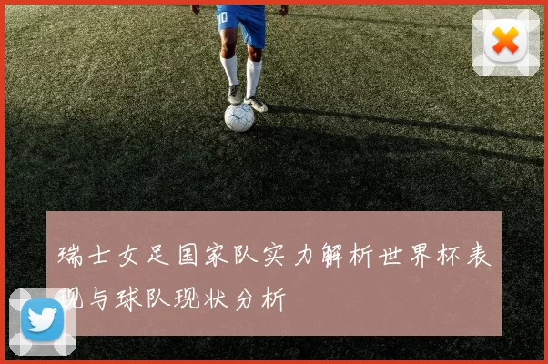 瑞士女足国家队实力解析世界杯表现与球队现状分析