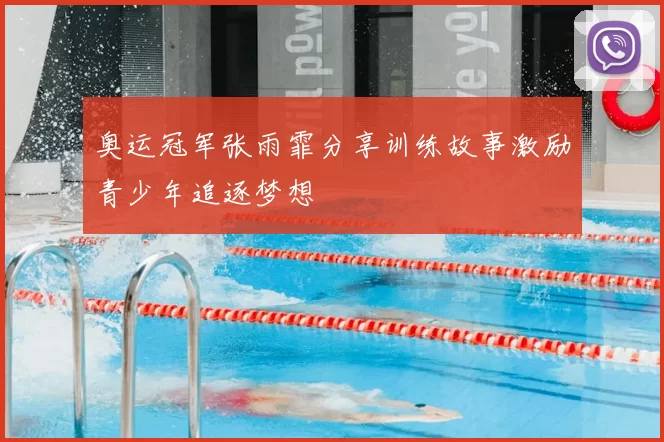 奥运冠军张雨霏分享训练故事激励青少年追逐梦想