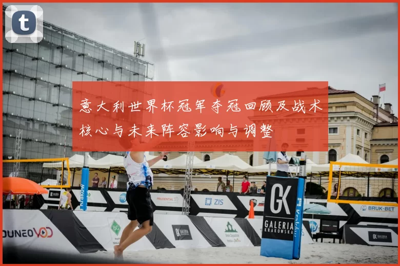 意大利世界杯冠军夺冠回顾及战术核心与未来阵容影响与调整