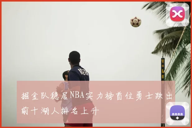 掘金队稳居NBA实力榜首位勇士跌出前十湖人排名上升
