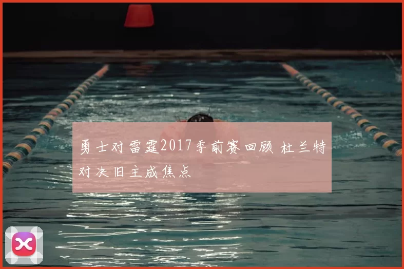 勇士对雷霆2017季前赛回顾 杜兰特对决旧主成焦点