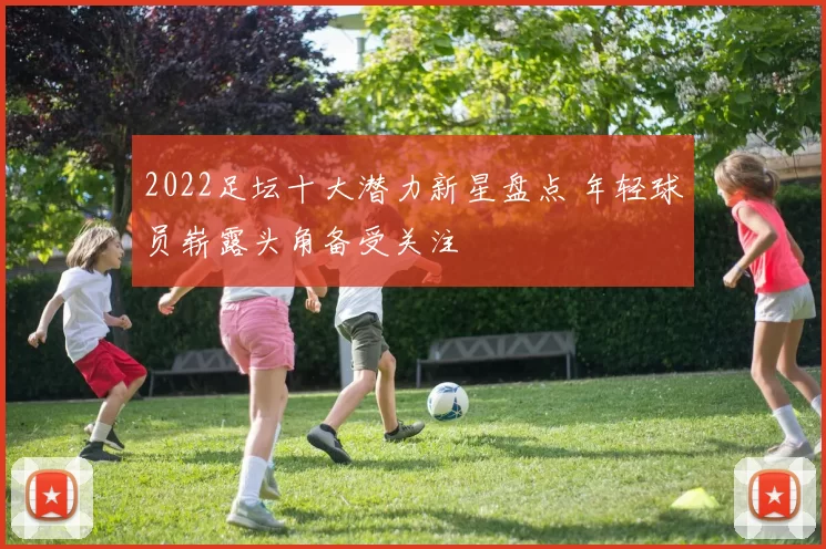 2022足坛十大潜力新星盘点 年轻球员崭露头角备受关注