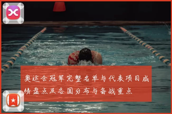 奥运会冠军完整名单与代表项目成绩盘点及各国分布与备战重点