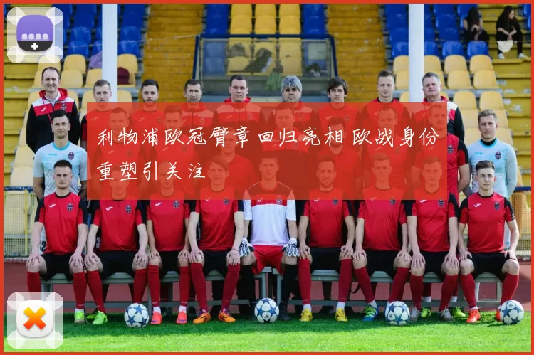 利物浦欧冠臂章回归亮相 欧战身份重塑引关注