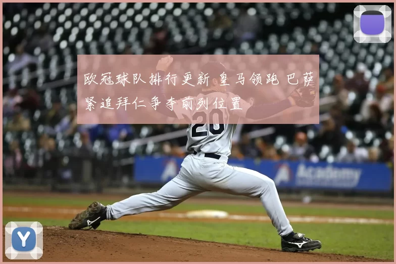 欧冠球队排行更新 皇马领跑 巴萨紧追拜仁争夺前列位置