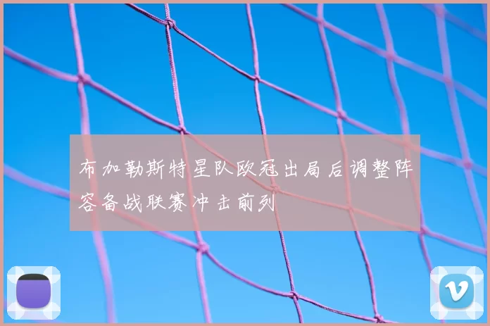 布加勒斯特星队欧冠出局后调整阵容备战联赛冲击前列