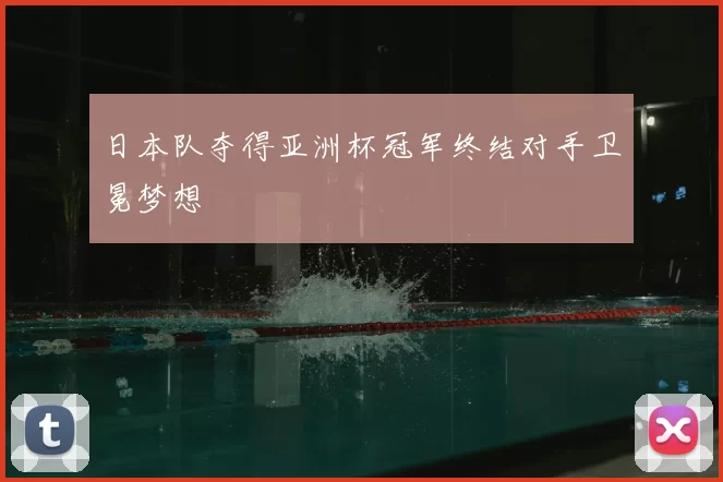 日本队夺得亚洲杯冠军终结对手卫冕梦想