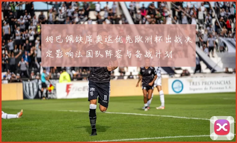 姆巴佩缺席奥运优先欧洲杯出战决定影响法国队阵容与备战计划