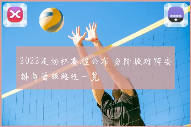 2022足协杯赛程公布 分阶段对阵安排与晋级路径一览