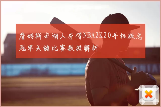 詹姆斯率湖人夺得NBA2K20手机版总冠军关键比赛数据解析