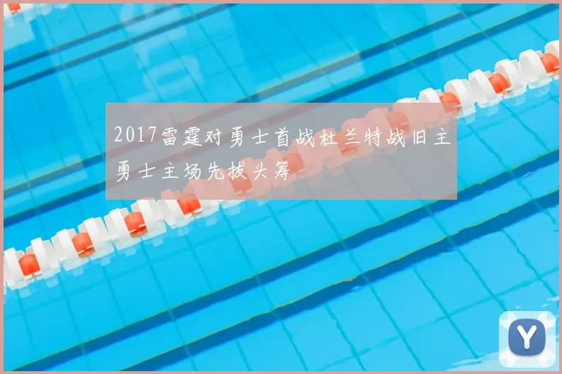 2017雷霆对勇士首战杜兰特战旧主勇士主场先拔头筹