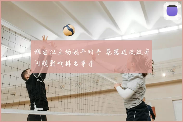 佩吉拉主场战平对手 暴露进攻效率问题影响排名争夺