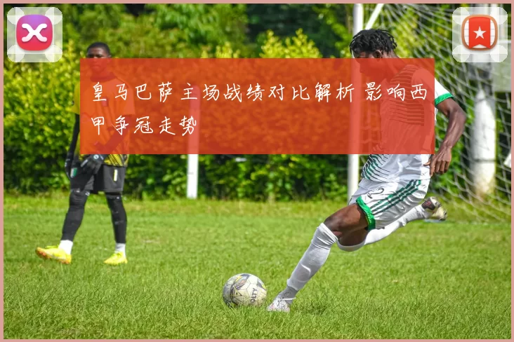 皇马巴萨主场战绩对比解析 影响西甲争冠走势